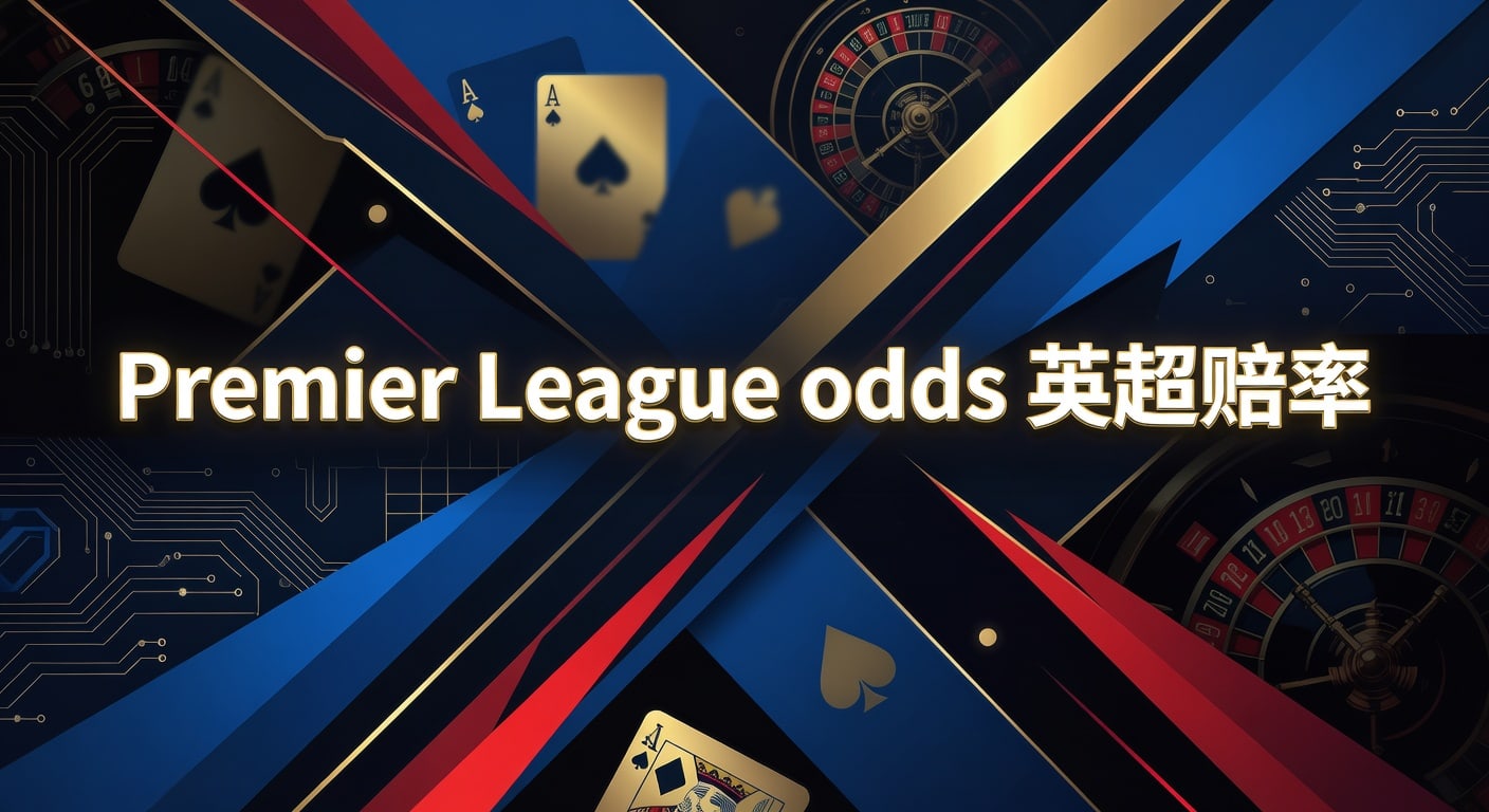 Premier League odds 英超赔率：赛前定价与临场波动解读